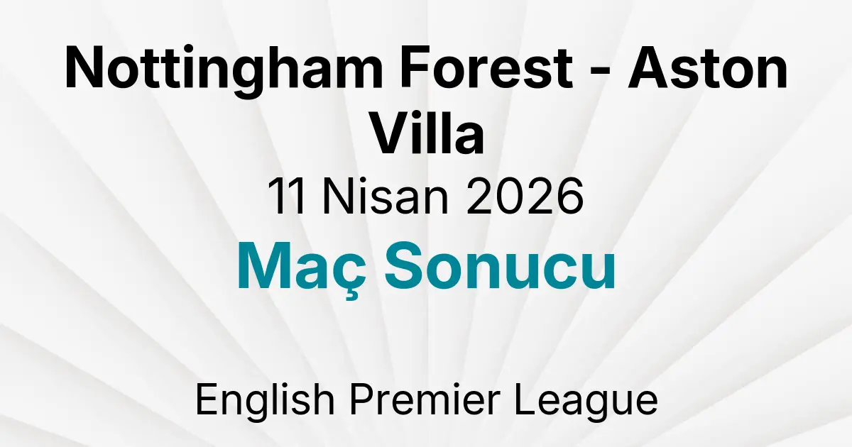 Nottingham Forest - Aston Villa 11 Nisan 2026 Maç Sonucu