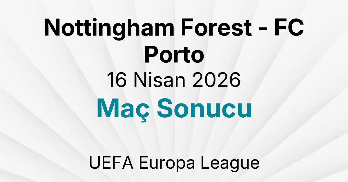 Nottingham Forest - FC Porto 16 Nisan 2026 Maç Sonucu
