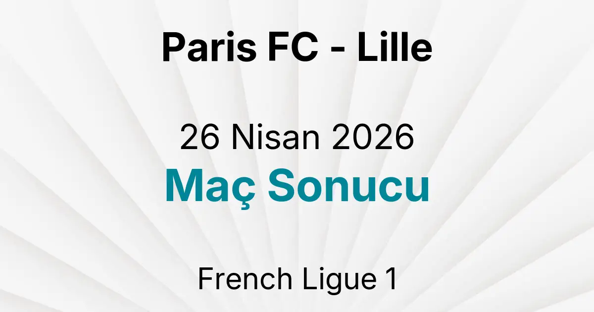 Paris FC - Lille 26 Nisan 2026 Maç Sonucu