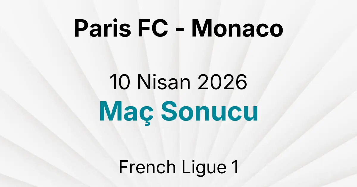 Paris FC - Monaco 10 Nisan 2026 Maç Sonucu