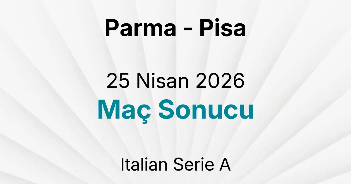 Parma - Pisa 25 Nisan 2026 Maç Sonucu