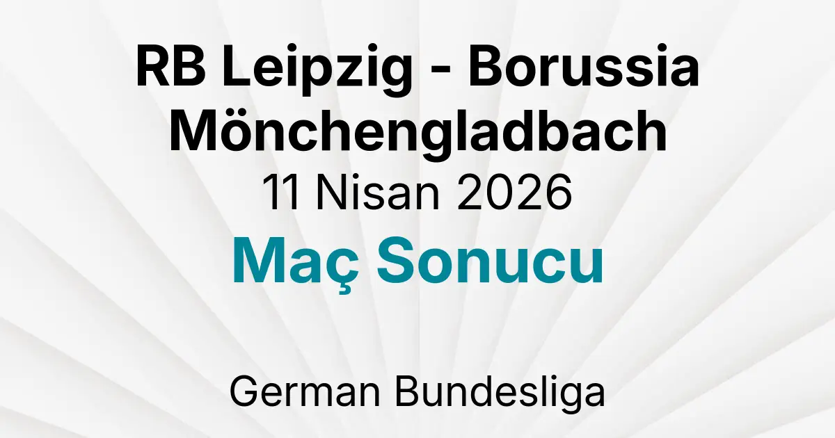 RB Leipzig - Borussia Mönchengladbach 11 Nisan 2026 Maç Sonucu