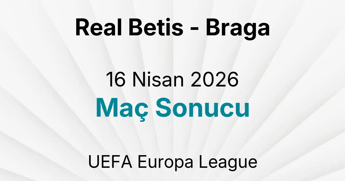 Real Betis - Braga 16 Nisan 2026 Maç Sonucu