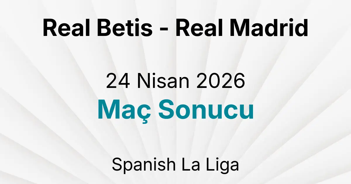 Real Betis - Real Madrid 24 Nisan 2026 Maç Sonucu