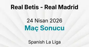 Real Betis - Real Madrid 24 Nisan 2026 Maç Sonucu