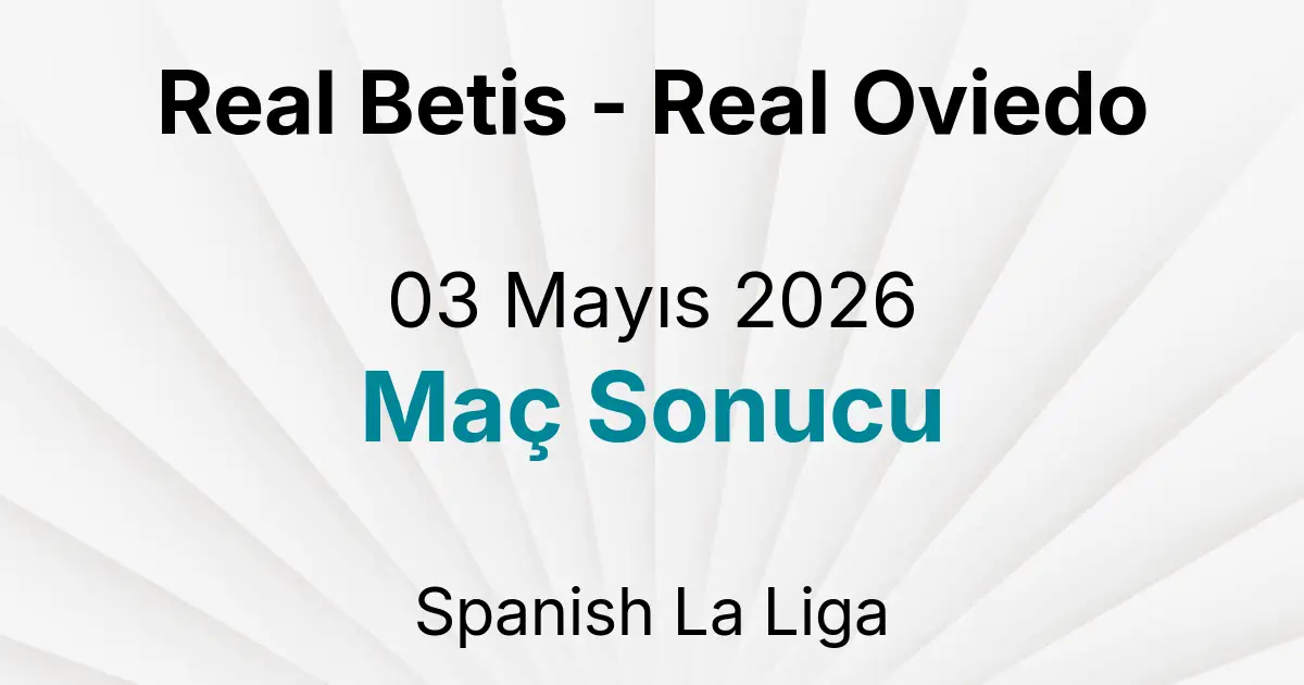 Real Betis - Real Oviedo 03 Mayıs 2026 Maç Sonucu