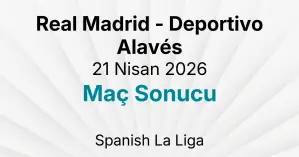 Real Madrid - Deportivo Alavés 21 Nisan 2026 Maç Sonucu