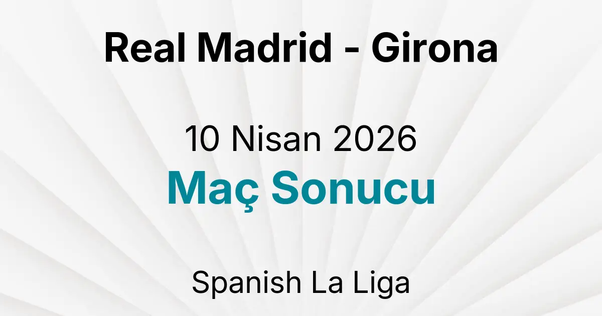 Real Madrid - Girona 10 Nisan 2026 Maç Sonucu