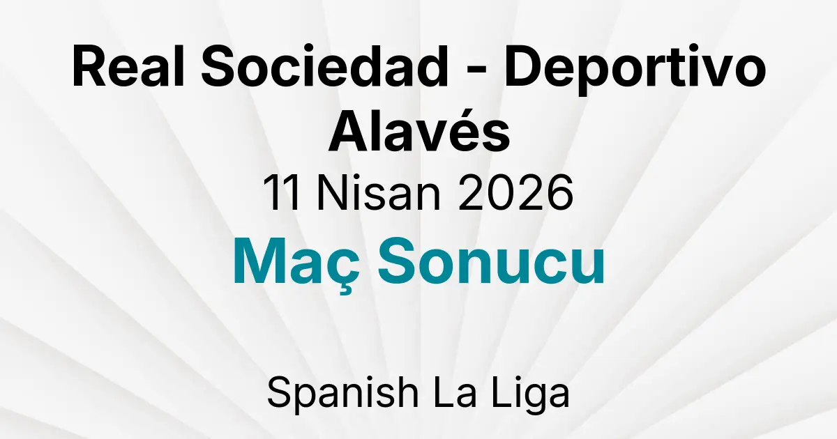 Real Sociedad - Deportivo Alavés 11 Nisan 2026 Maç Sonucu