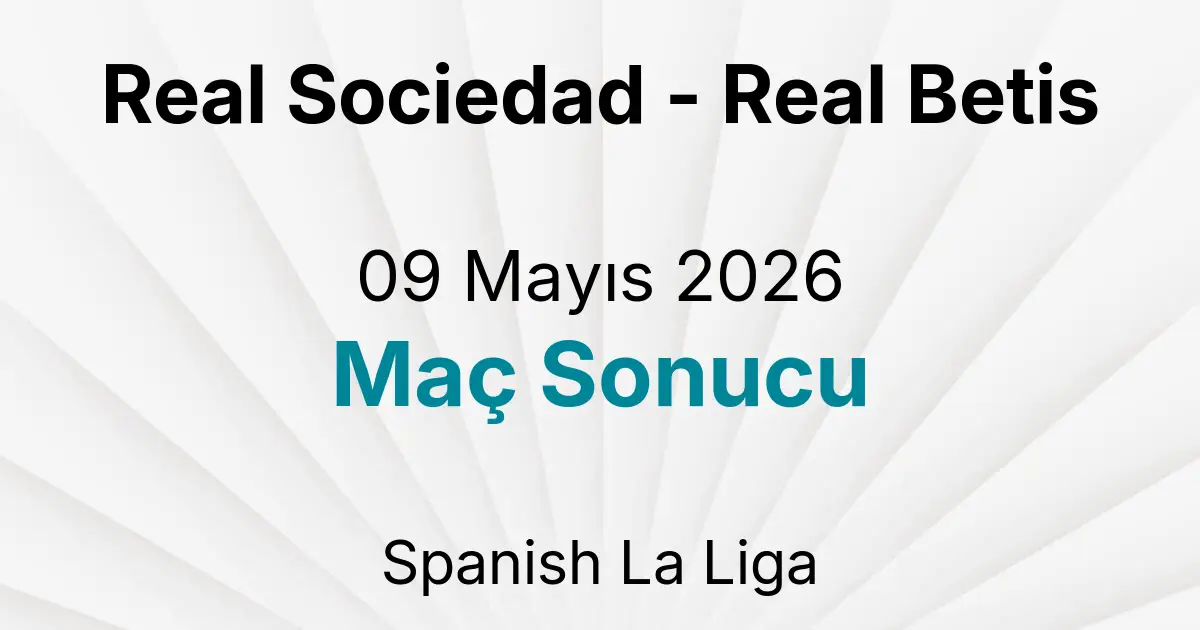 Real Sociedad - Real Betis 09 Mayıs 2026 Maç Sonucu