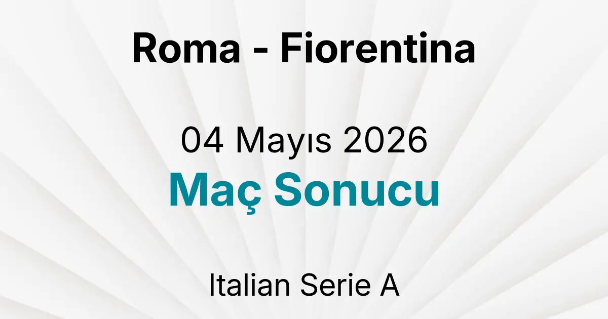 Roma - Fiorentina 04 Mayıs 2026 Maç Sonucu