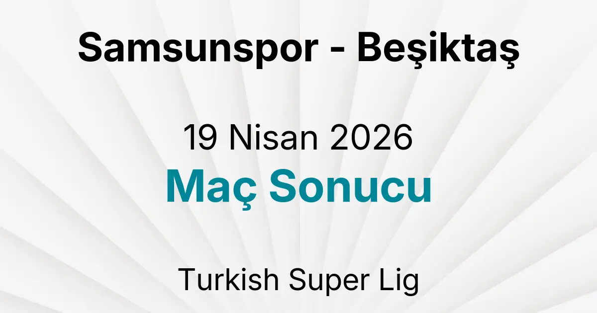 Samsunspor - Beşiktaş 19 Nisan 2026 Maç Sonucu