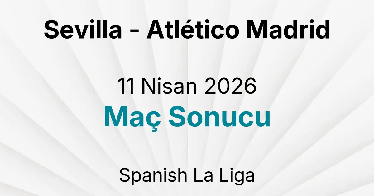 Sevilla - Atlético Madrid 11 Nisan 2026 Maç Sonucu