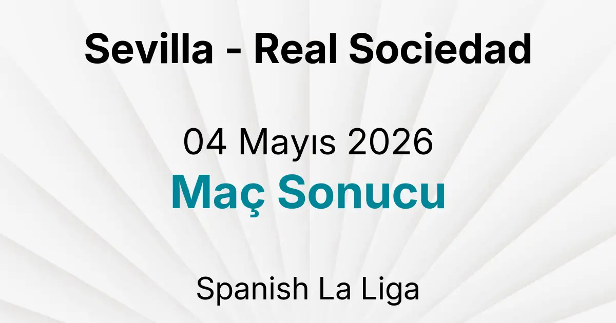 Sevilla - Real Sociedad 04 Mayıs 2026 Maç Sonucu