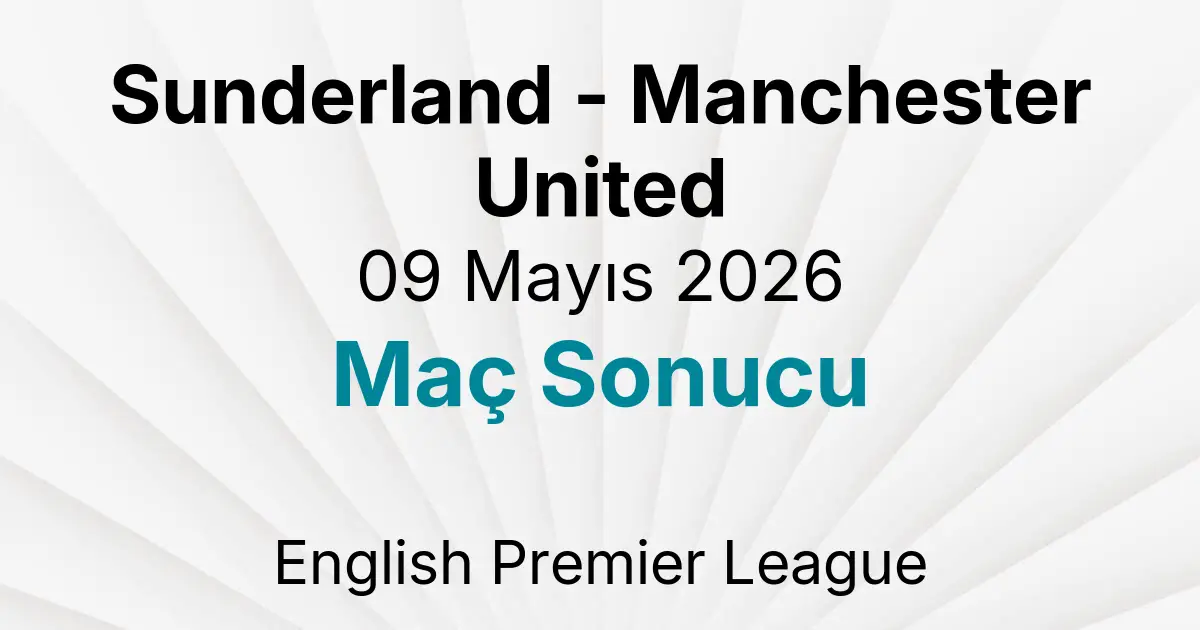 Sunderland - Manchester United 09 Mayıs 2026 Maç Sonucu
