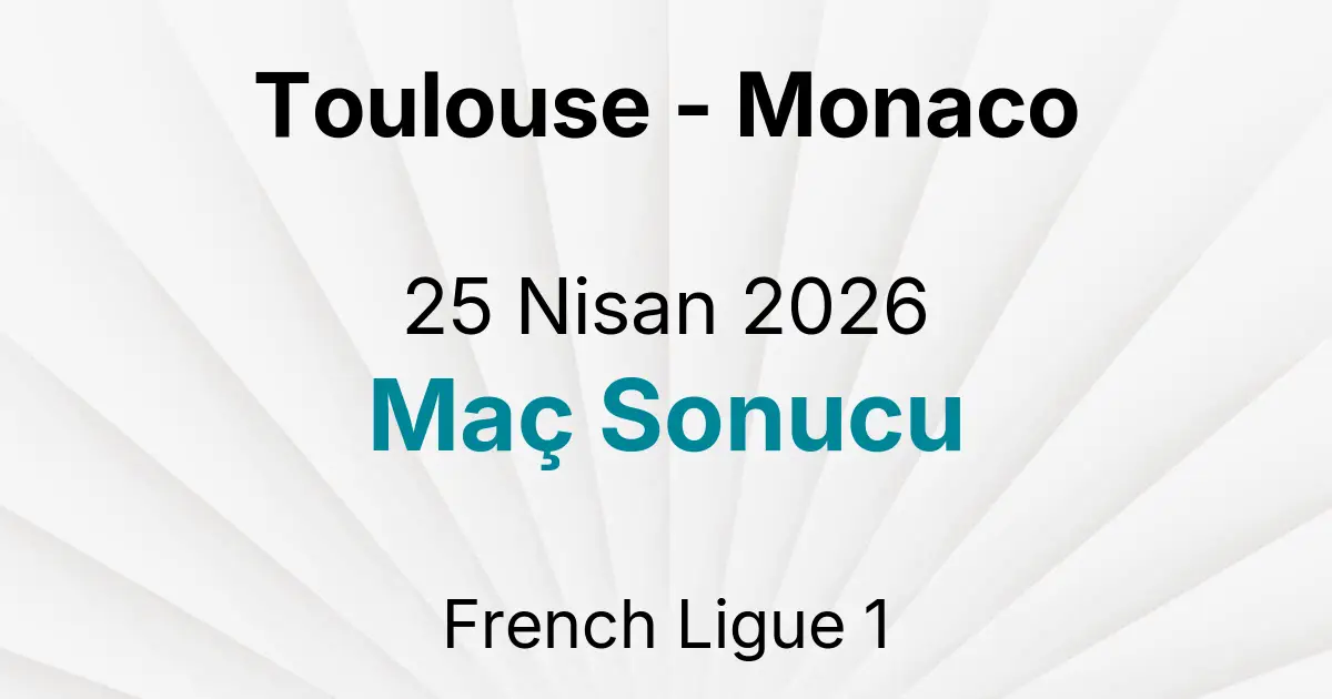 Toulouse - Monaco 25 Nisan 2026 Maç Sonucu