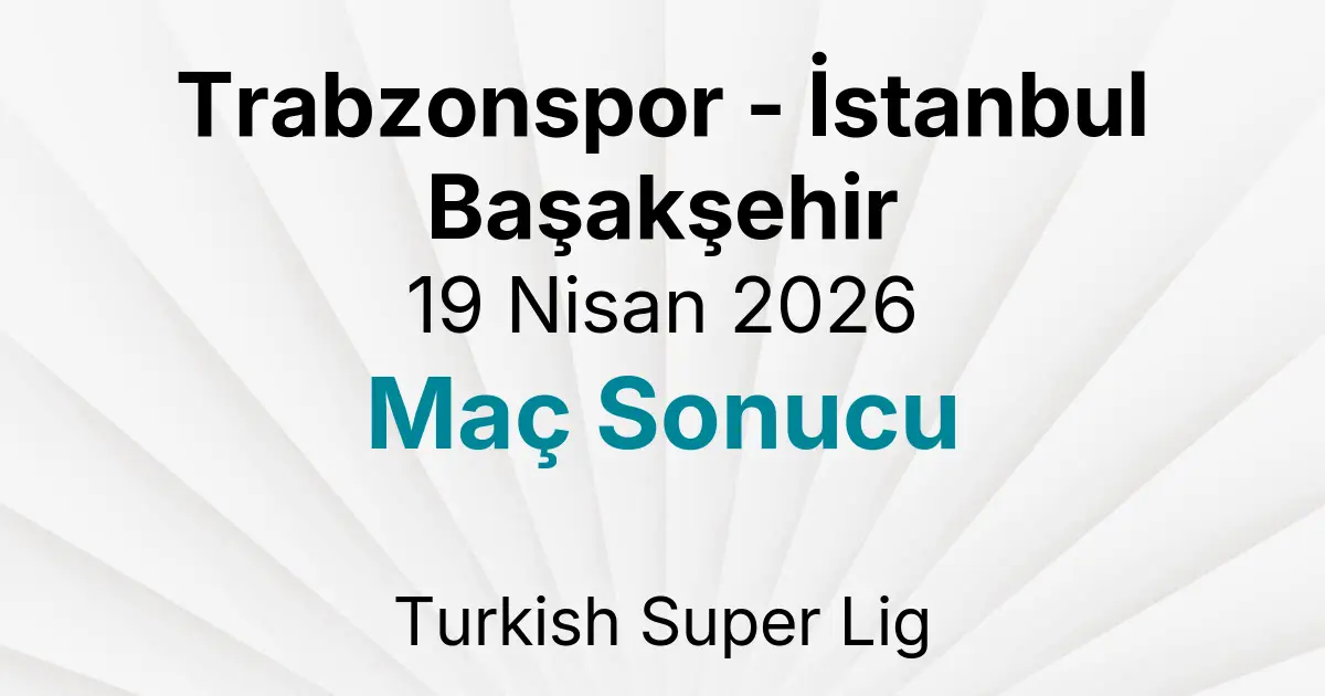 Trabzonspor - İstanbul Başakşehir 19 Nisan 2026 Maç Sonucu