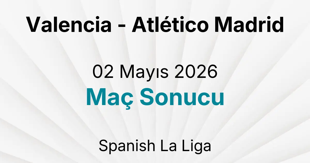 Valencia - Atlético Madrid 02 Mayıs 2026 Maç Sonucu