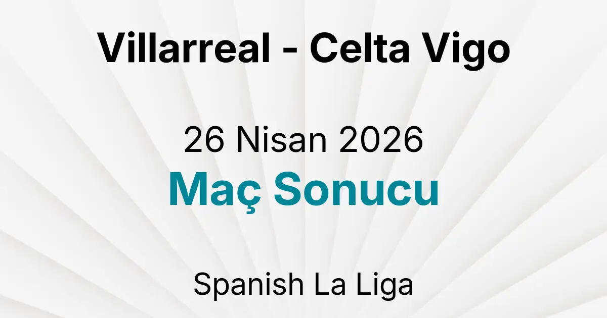 Villarreal - Celta Vigo 26 Nisan 2026 Maç Sonucu