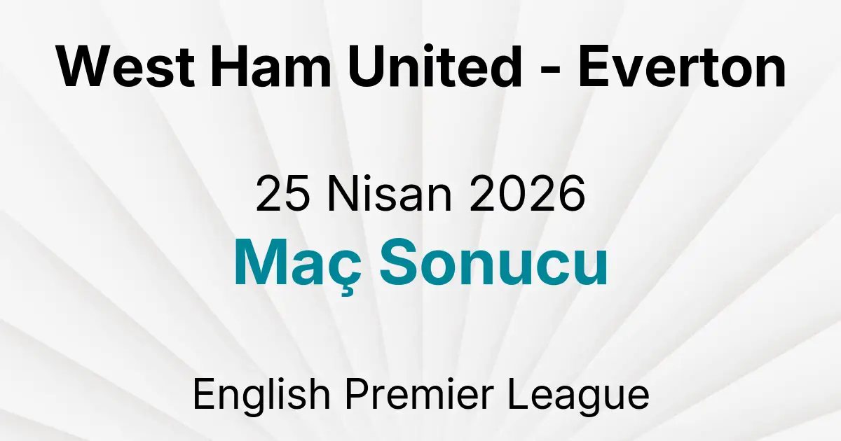 West Ham United - Everton 25 Nisan 2026 Maç Sonucu