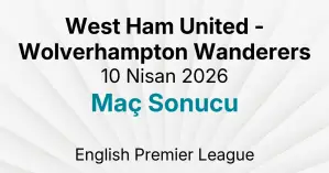West Ham United - Wolverhampton Wanderers 10 Nisan 2026 Maç Sonucu