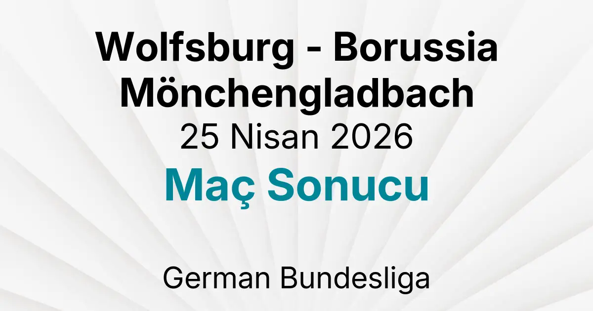 Wolfsburg - Borussia Mönchengladbach 25 Nisan 2026 Maç Sonucu